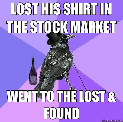 LOST HIS SHIRT IN THE STOCK MARKET WENT TO THE LOST & FOUND  Rich Raven
