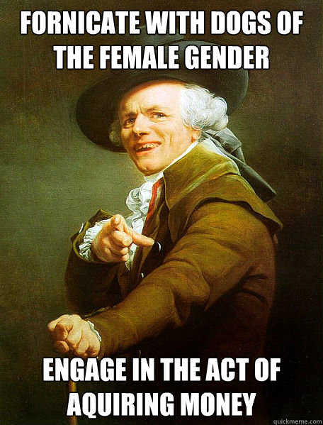 fornicate with dogs of the female gender engage in the act of aquiring money  Joseph Decreaux