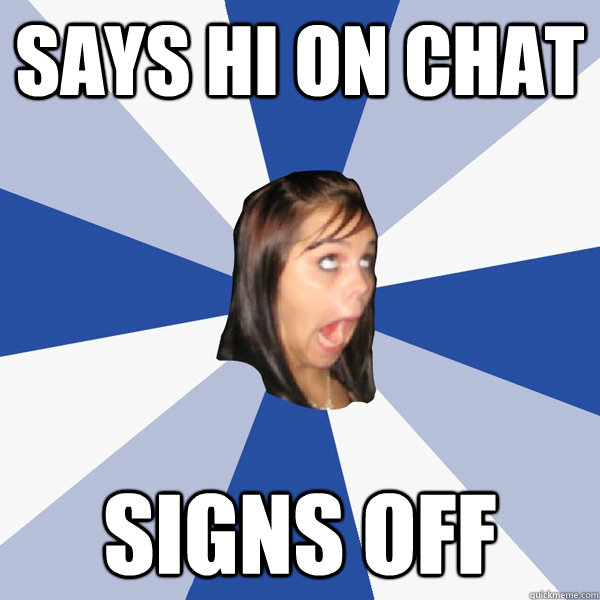 Says hi on chat signs off  Annoying Facebook Girl