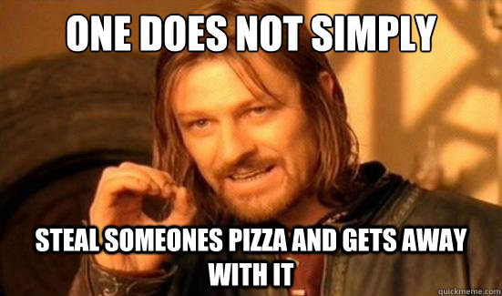 One Does Not Simply Steal Someones pizza and gets away with it  Boromir