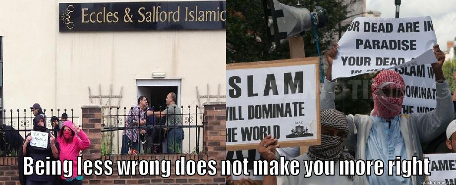 BEING LESS WRONG DOES NOT MAKE YOU MORE RIGHT Misc