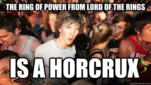 The ring of power from lord of the rings Is a horcrux  Sudden Clarity Clarence
