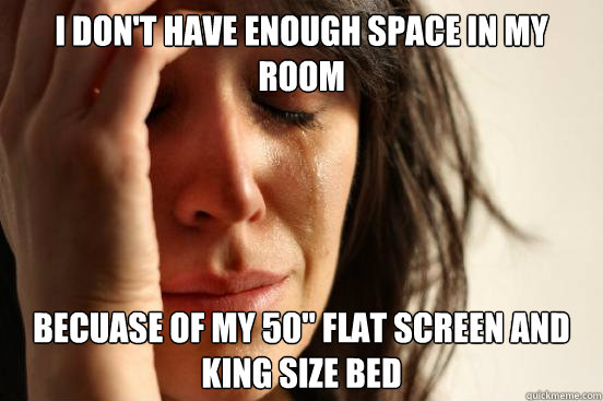 I don't have enough space in my room Becuase of my 50