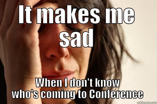 IT MAKES ME SAD WHEN I DON'T KNOW WHO'S COMING TO CONFERENCE First World Problems