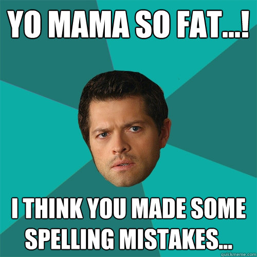 Yo mama so fat...! i think you made some spelling mistakes...  Anti-Joke Castiel