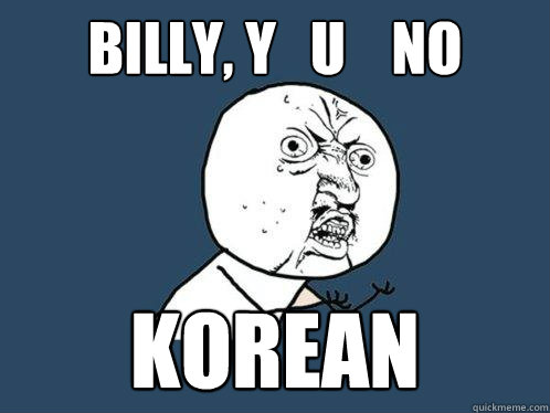 billy, y   u    no KOREAN  Y U No