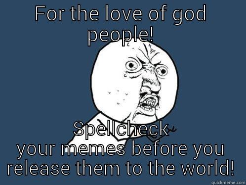 FOR THE LOVE OF GOD PEOPLE! SPELLCHECK YOUR MEMES BEFORE YOU RELEASE THEM TO THE WORLD! Y U No
