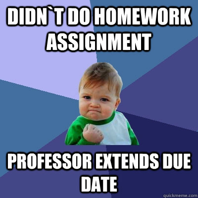 Didn`t do homework assignment professor extends due date  Success Kid