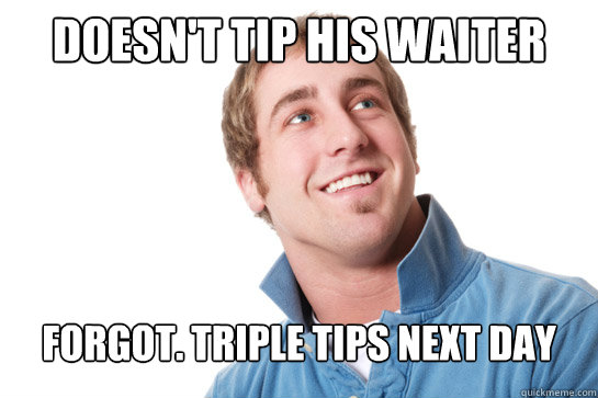 Doesn't tip his waiter forgot. Triple tips next day - Doesn't tip his waiter forgot. Triple tips next day  Misunderstood D-Bag
