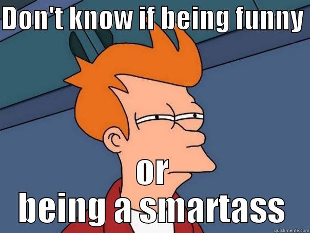 DON'T KNOW IF BEING FUNNY  OR BEING A SMARTASS Futurama Fry