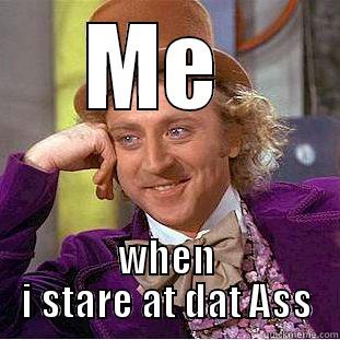 ME  WHEN I STARE AT DAT ASS Condescending Wonka