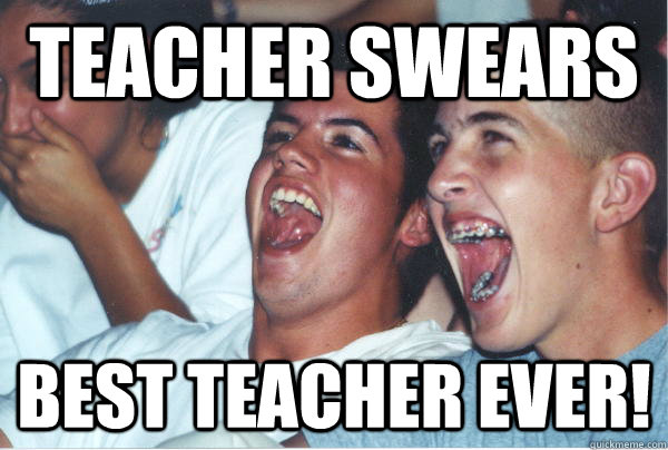 Teacher swears Best teacher ever!    Immature High Schoolers