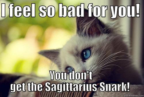 Sagittarius Snark - I FEEL SO BAD FOR YOU!  YOU DON'T GET THE SAGITTARIUS SNARK!  First World Problems Cat
