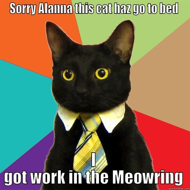 SORRY ALANNA THIS CAT HAZ GO TO BED I GOT WORK IN THE MEOWRING Business Cat