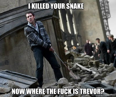 I killed your snake Now where the fuck is Trevor?  Neville owns