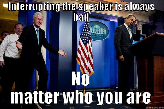 INTERRUPTING THE SPEAKER IS ALWAYS BAD NO MATTER WHO YOU ARE Inappropriate Timing Bill Clinton