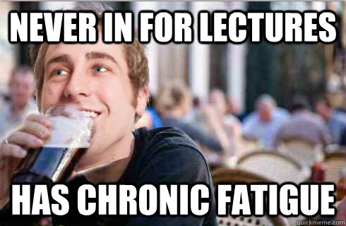 Never in for lectures Has chronic fatigue - Never in for lectures Has chronic fatigue  Misunderstood College Senior