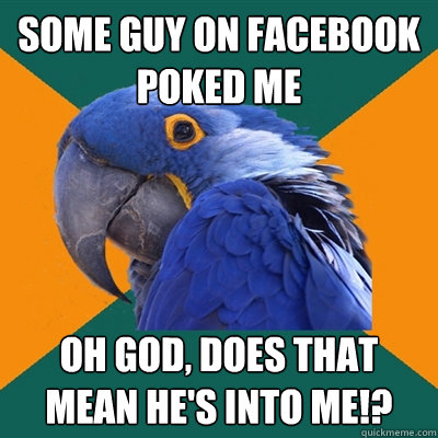 some guy on facebook poked me oh god, does that mean he's into me!?  Paranoid Parrot