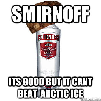 smirnoff its good but it cant beat  arctic ice    Scumbag Alcohol