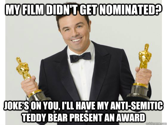 My film didn't get nominated? joke's on you, I'll have my anti-semitic teddy bear present an award   