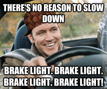 there's no reason to slow down brake light. brake light. brake light. brake light!  SCUMBAG DRIVER