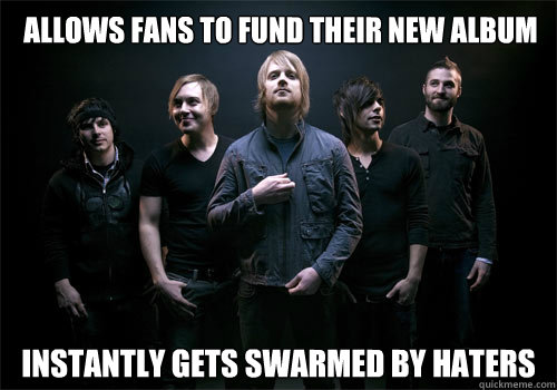 Allows fans to fund their new album instantly gets swarmed by haters  The Classic Crime Kickstarter Meme