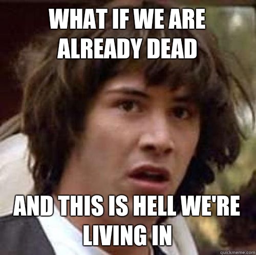 What if we are already dead And this is hell we're living in  conspiracy keanu
