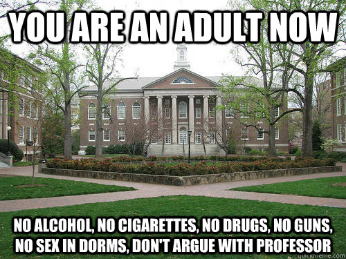 You are an adult now No alcohol, no cigarettes, no drugs, no guns, no sex in dorms, don't argue with professor  Scumbag University
