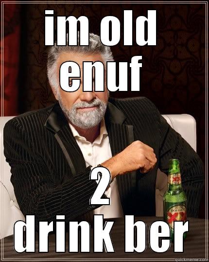IM OLD ENUF 2 DRINK BER The Most Interesting Man In The World