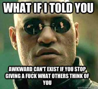 what if i told you awkward can't exist if you stop giving a fuck what others think of you  Matrix Morpheus