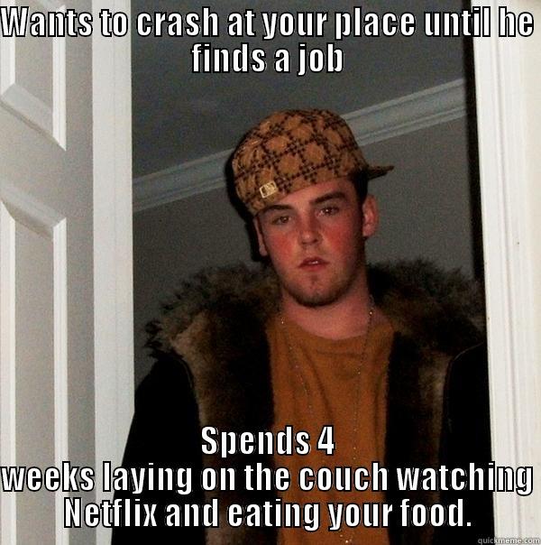 WANTS TO CRASH AT YOUR PLACE UNTIL HE FINDS A JOB SPENDS 4 WEEKS LAYING ON THE COUCH WATCHING NETFLIX AND EATING YOUR FOOD. Scumbag Steve