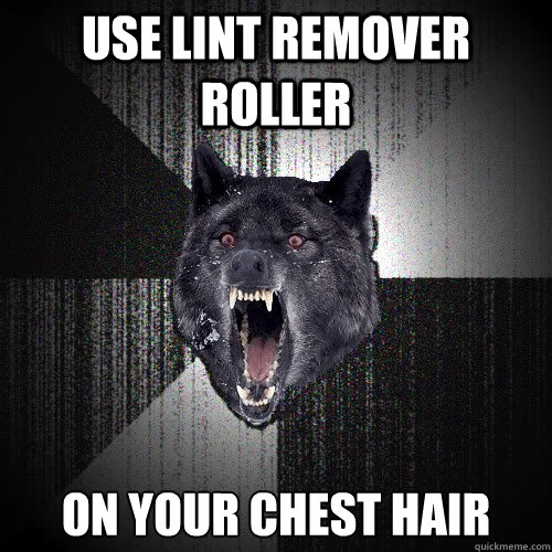 use lint remover roller on your chest hair  insanitywolf