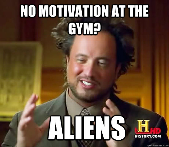 No motivation at the gym?  Aliens  Ancient Aliens