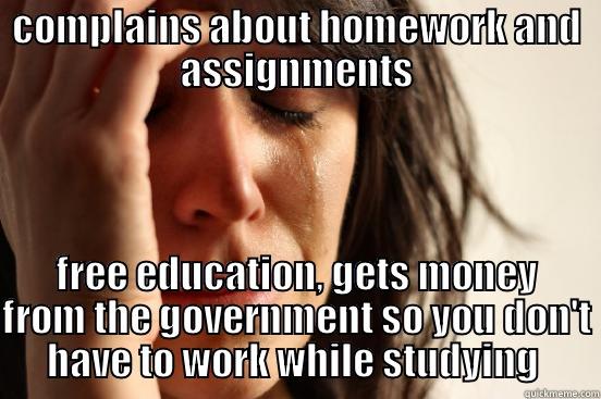 COMPLAINS ABOUT HOMEWORK AND ASSIGNMENTS FREE EDUCATION, GETS MONEY FROM THE GOVERNMENT SO YOU DON'T HAVE TO WORK WHILE STUDYING  First World Problems