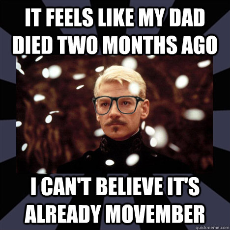 it feels like my dad died two months ago i can't believe it's already movember  