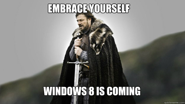 Embrace yourself Windows 8 is coming - Embrace yourself Windows 8 is coming  Ned stark winter is coming