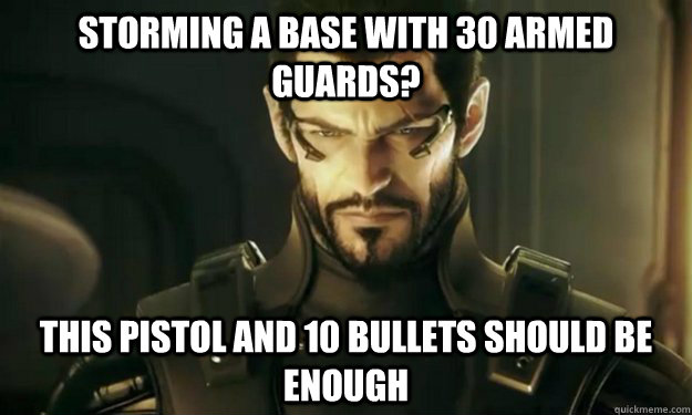 Storming a base with 30 armed guards? This pistol and 10 bullets should be enough  Deus Ex Logic