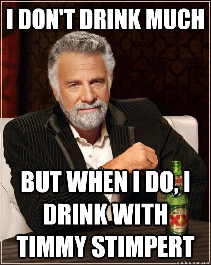 I don't drink much but when I do, I drink with Timmy Stimpert  The Most Interesting Man In The World