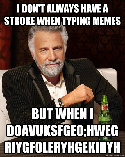 I don't always have a stroke when typing memes but when i doavuksfgeo;hwegriygfoleryhgekiryh  The Most Interesting Man In The World
