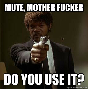 mute, Mother Fucker Do you use it?
 - mute, Mother Fucker Do you use it?
  Samuel L Pulp Fiction