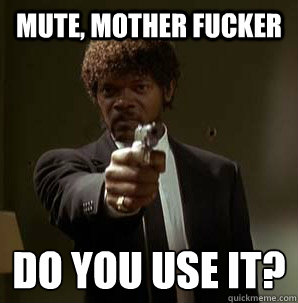 mute, Mother Fucker Do you use it?
  Samuel L Pulp Fiction