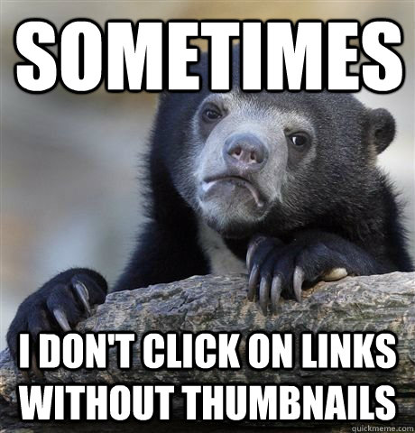Sometimes I don't click on links without thumbnails - Sometimes I don't click on links without thumbnails  Misc