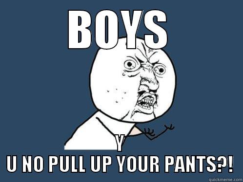BOYS Y U NO PULL UP YOUR PANTS?! Y U No