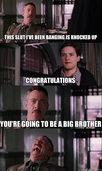 This slut I've been banging is knocked up Congratulations You're going to be a big brother  JJ Jameson