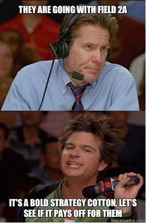 They are going with field 2a It's a bold strategy Cotton, let's see if it pays off for them - They are going with field 2a It's a bold strategy Cotton, let's see if it pays off for them  DodgeBall Meme