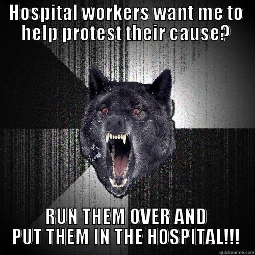 HOSPITAL WORKERS WANT ME TO HELP PROTEST THEIR CAUSE? RUN THEM OVER AND PUT THEM IN THE HOSPITAL!!! Insanity Wolf