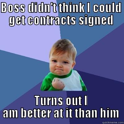 BOSS DIDN'T THINK I COULD GET CONTRACTS SIGNED TURNS OUT I AM BETTER AT IT THAN HIM Success Kid