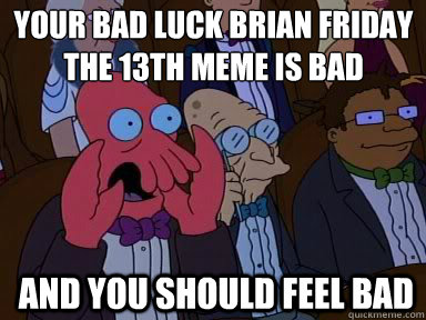 Your Bad Luck Brian Friday The 13th Meme is bad
 And you should feel bad - Your Bad Luck Brian Friday The 13th Meme is bad
 And you should feel bad  zoidberg does not approve