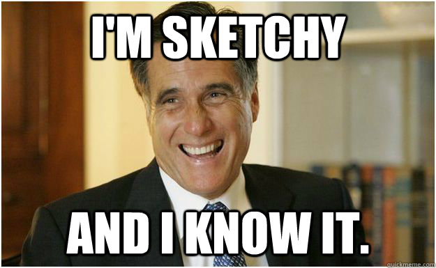 I'm Sketchy and I know it.  Mitt Romney