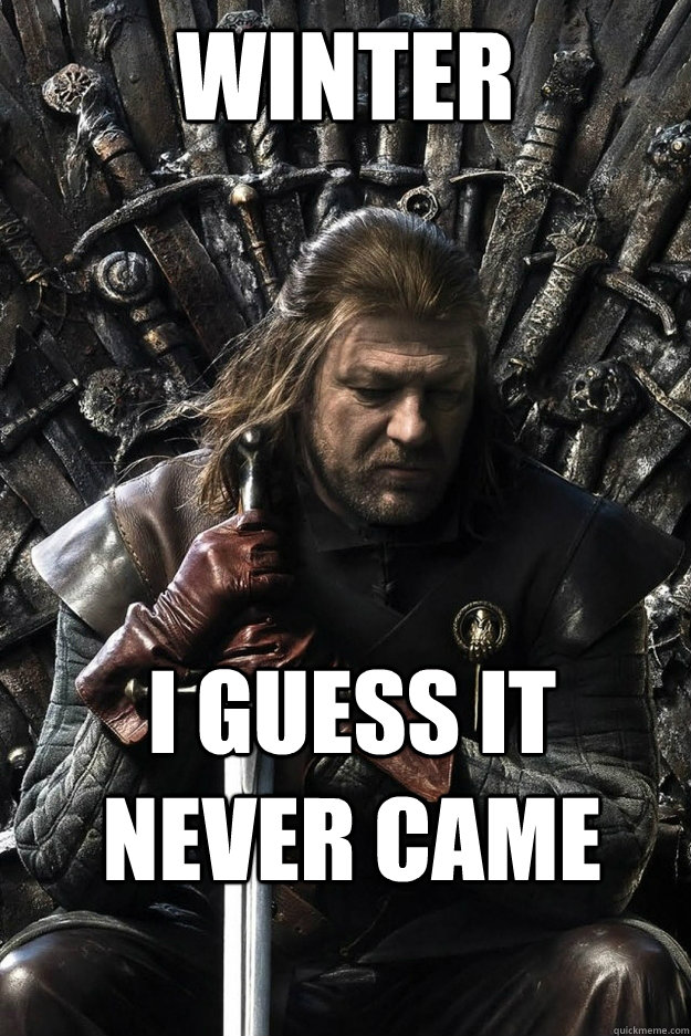 Winter I guess it never came  Sad Ned Stark
